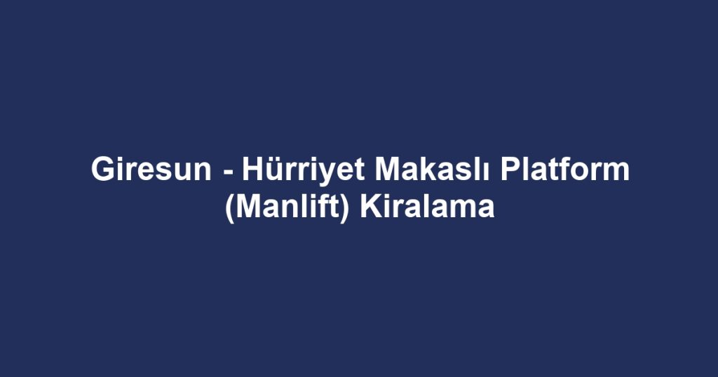 Giresun - Hürriyet Makaslı Platform (Manlift) Kiralama