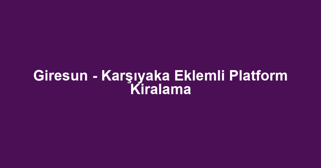 Giresun - Karşıyaka Eklemli Platform Kiralama