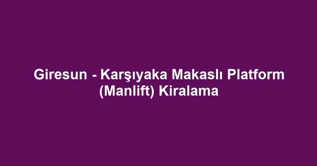 Giresun - Karşıyaka Makaslı Platform (Manlift) Kiralama