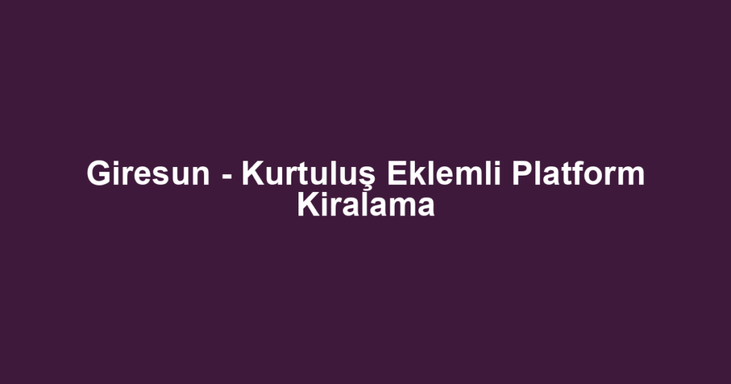 Giresun - Kurtuluş Eklemli Platform Kiralama