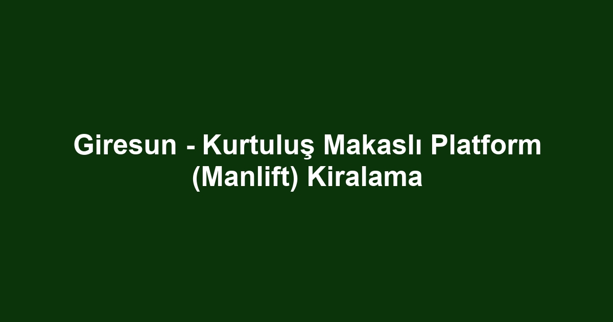 Giresun - Kurtuluş Makaslı Platform (Manlift) Kiralama
