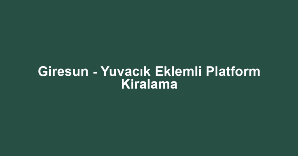 Giresun - Yuvacık Eklemli Platform Kiralama