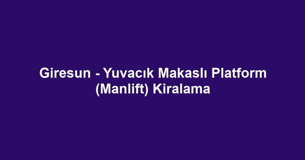 Giresun - Yuvacık Makaslı Platform (Manlift) Kiralama