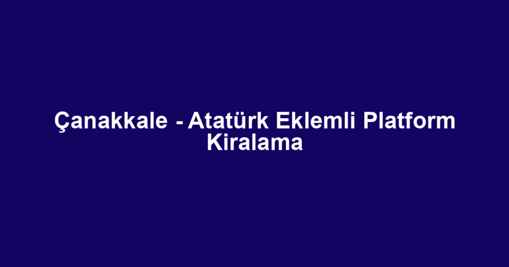 Çanakkale - Atatürk Eklemli Platform Kiralama