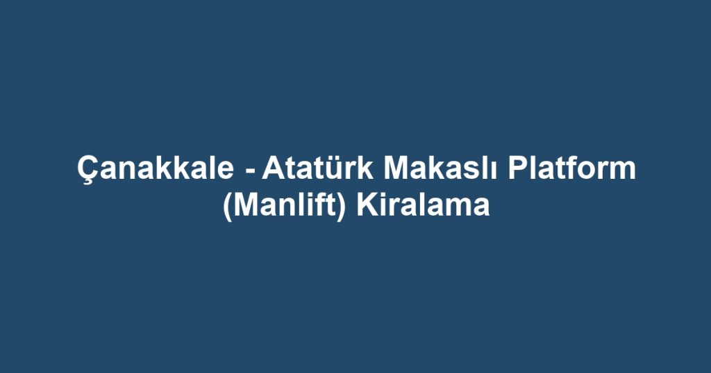 Çanakkale - Atatürk Makaslı Platform (Manlift) Kiralama