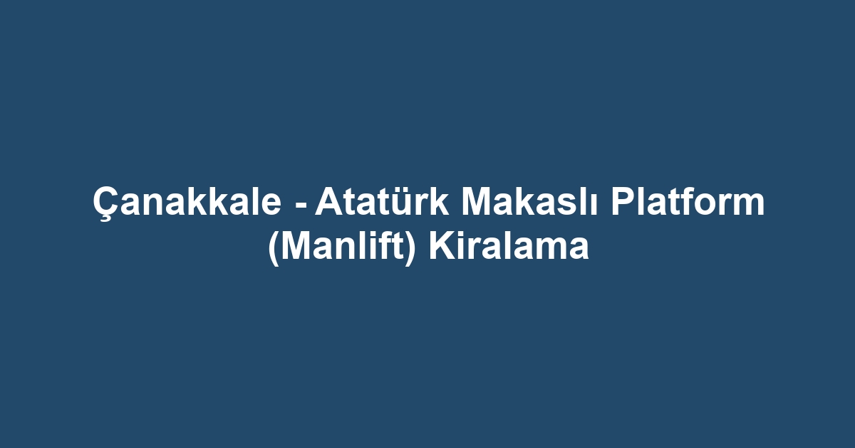 Çanakkale - Atatürk Makaslı Platform (Manlift) Kiralama