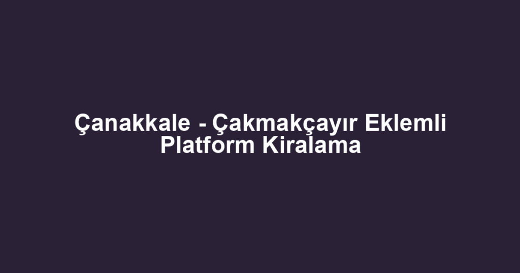 Çanakkale - Çakmakçayır Eklemli Platform Kiralama