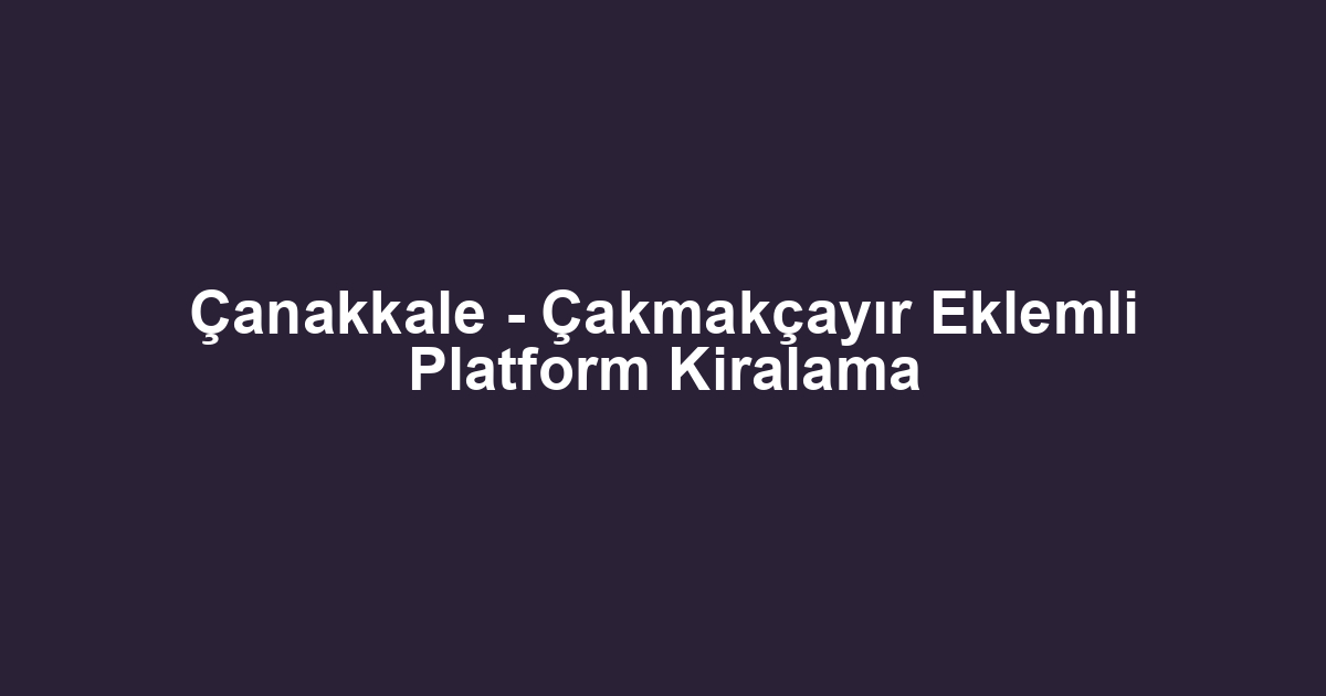 Çanakkale - Çakmakçayır Eklemli Platform Kiralama