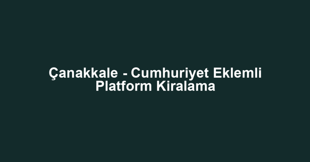 Çanakkale - Cumhuriyet Eklemli Platform Kiralama
