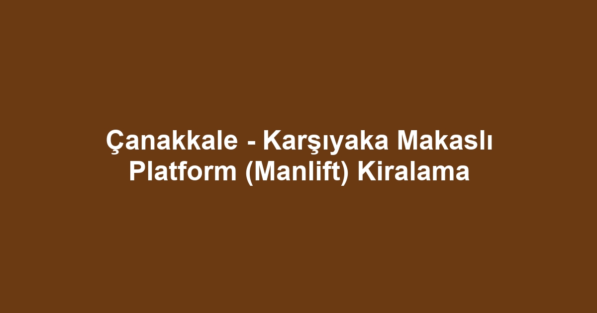 Çanakkale - Karşıyaka Makaslı Platform (Manlift) Kiralama