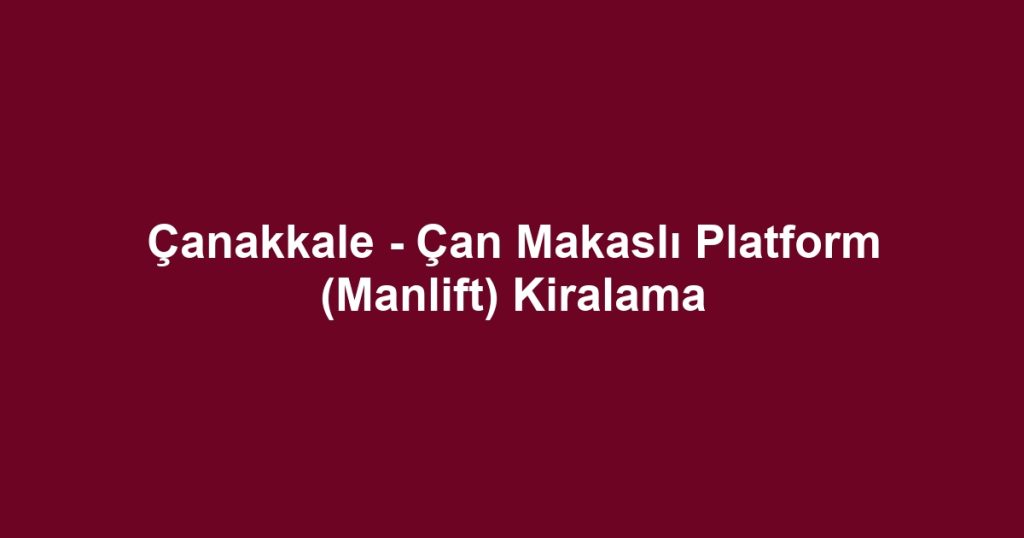 Çanakkale - Çan Makaslı Platform (Manlift) Kiralama
