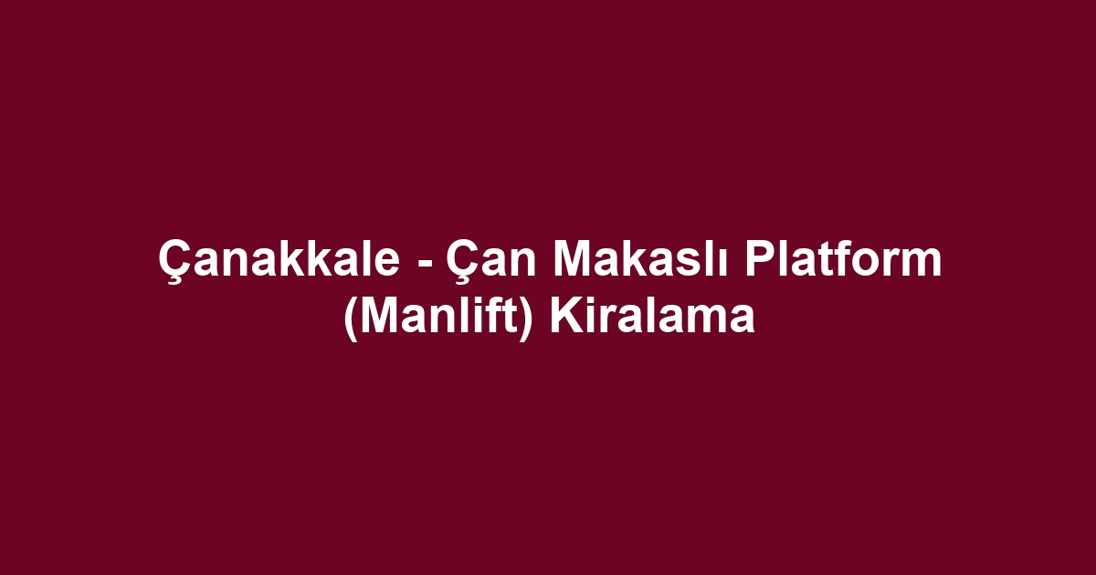 Çanakkale - Çan Makaslı Platform (Manlift) Kiralama