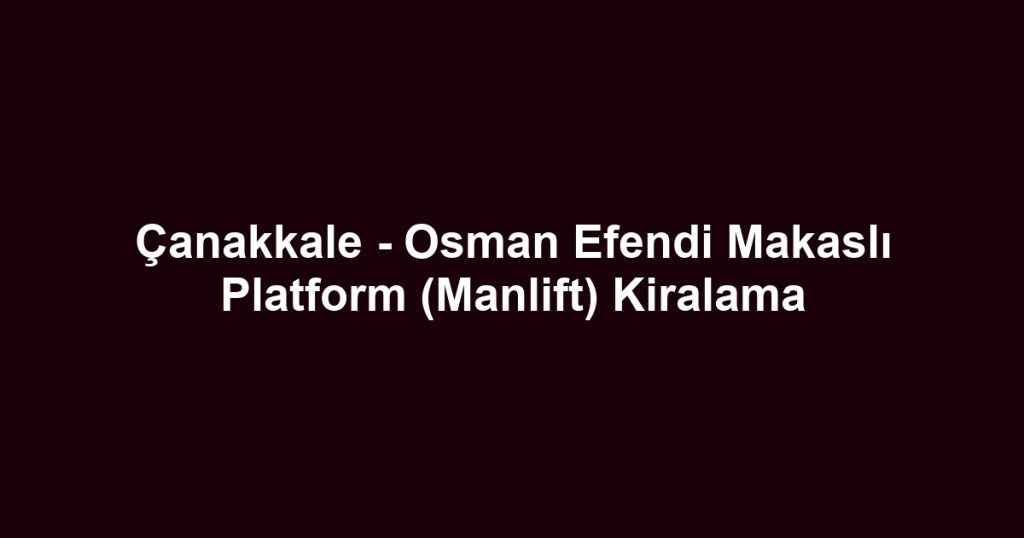 Çanakkale - Osman Efendi Makaslı Platform (Manlift) Kiralama