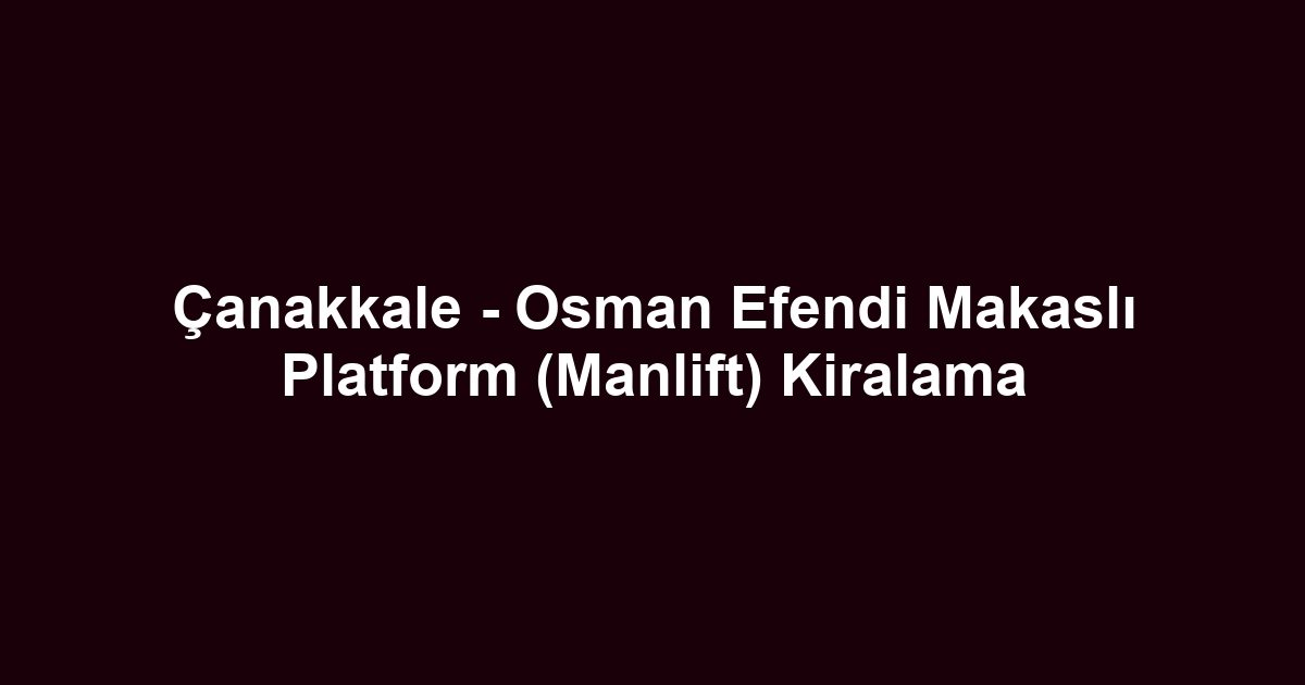 Çanakkale - Osman Efendi Makaslı Platform (Manlift) Kiralama