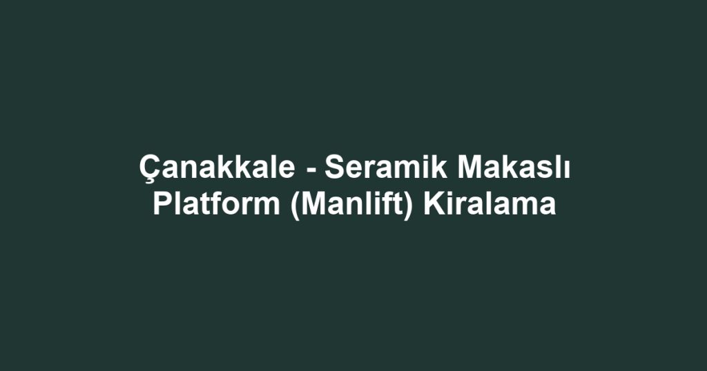 Çanakkale - Seramik Makaslı Platform (Manlift) Kiralama