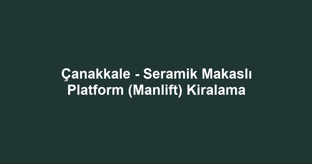 Çanakkale - Seramik Makaslı Platform (Manlift) Kiralama