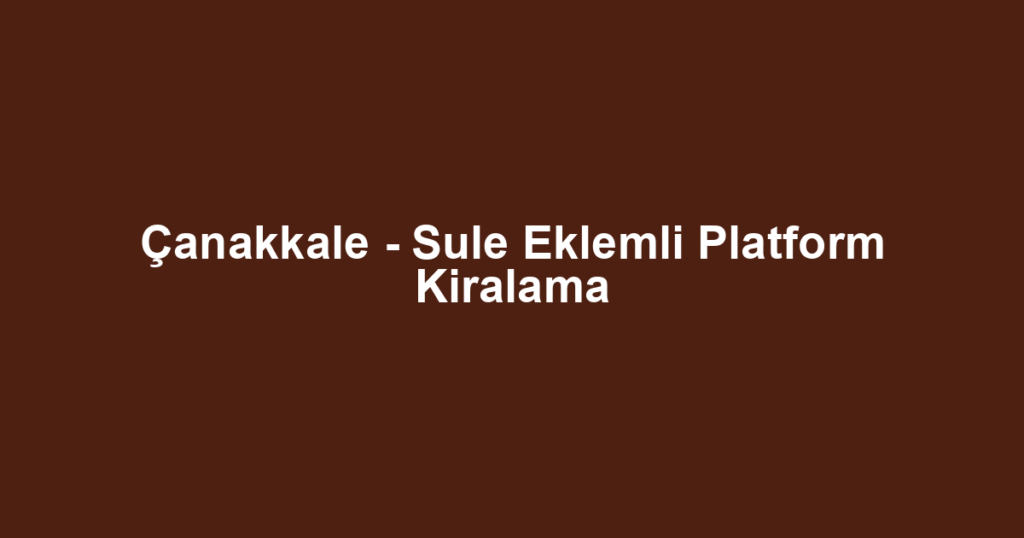 Çanakkale - Sule Eklemli Platform Kiralama