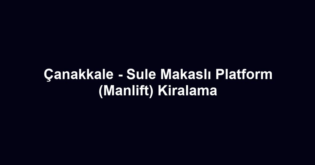 Çanakkale - Sule Makaslı Platform (Manlift) Kiralama