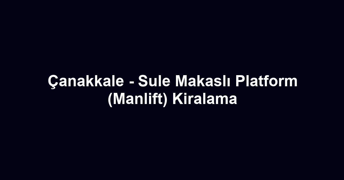 Çanakkale - Sule Makaslı Platform (Manlift) Kiralama