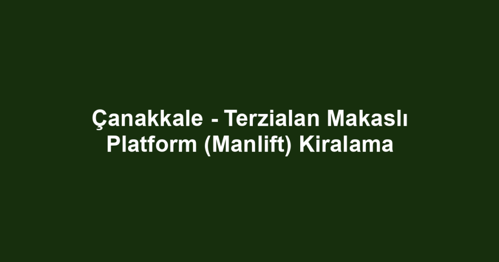 Çanakkale - Terzialan Makaslı Platform (Manlift) Kiralama