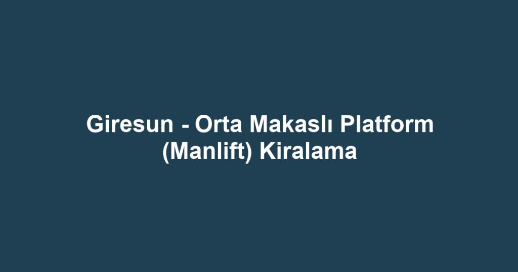 Giresun - Orta Makaslı Platform (Manlift) Kiralama