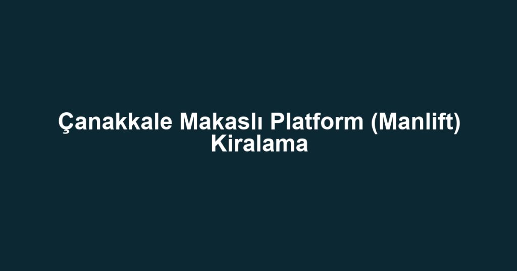 Çanakkale Makaslı Platform (Manlift) Kiralama