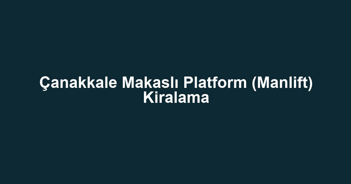 Çanakkale Makaslı Platform (Manlift) Kiralama