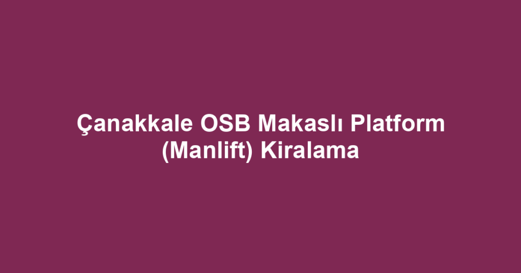 Çanakkale OSB Makaslı Platform (Manlift) Kiralama