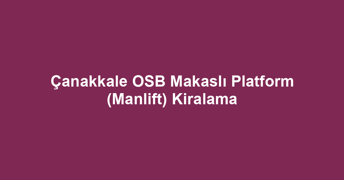 Çanakkale OSB Makaslı Platform (Manlift) Kiralama