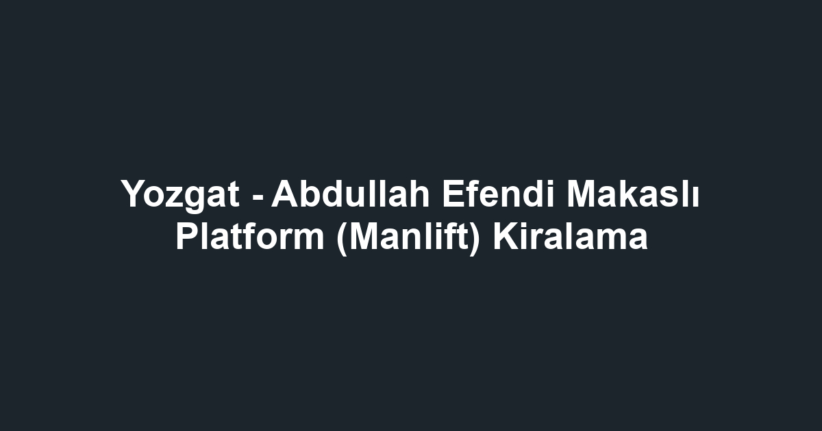 Yozgat - Abdullah Efendi Makaslı Platform (Manlift) Kiralama