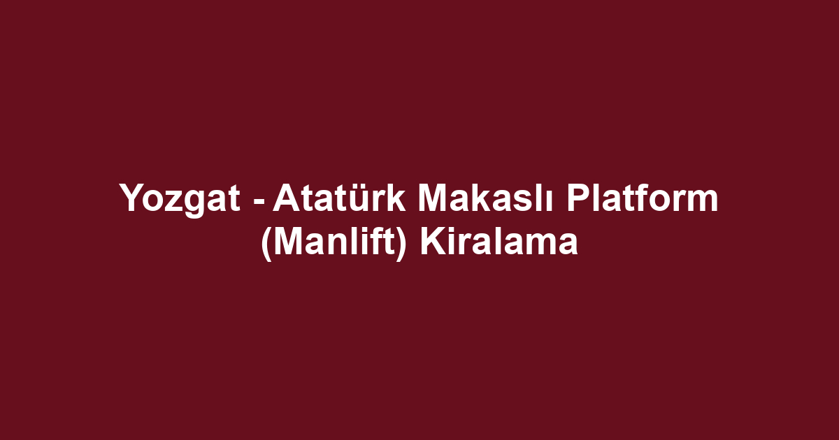 Yozgat - Atatürk Makaslı Platform (Manlift) Kiralama