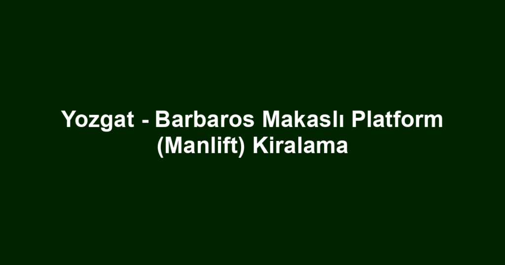 Yozgat - Barbaros Makaslı Platform (Manlift) Kiralama