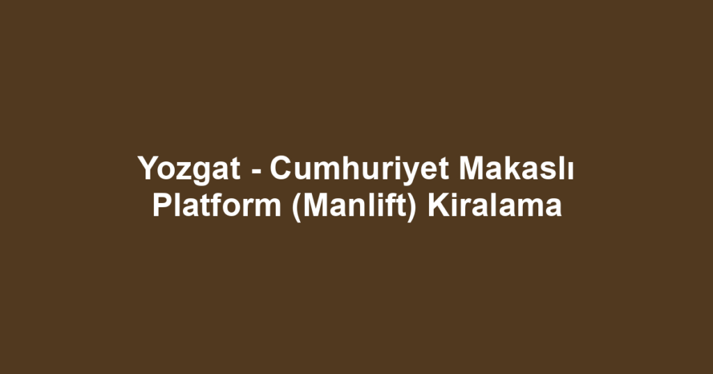 Yozgat - Cumhuriyet Makaslı Platform (Manlift) Kiralama