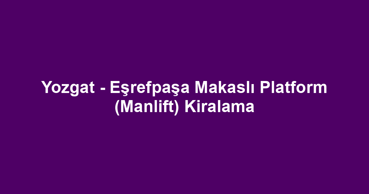Yozgat - Eşrefpaşa Makaslı Platform (Manlift) Kiralama