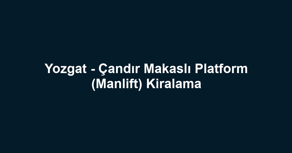 Yozgat - Çandır Makaslı Platform (Manlift) Kiralama