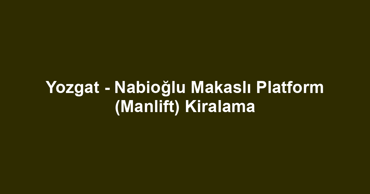 Yozgat - Nabioğlu Makaslı Platform (Manlift) Kiralama