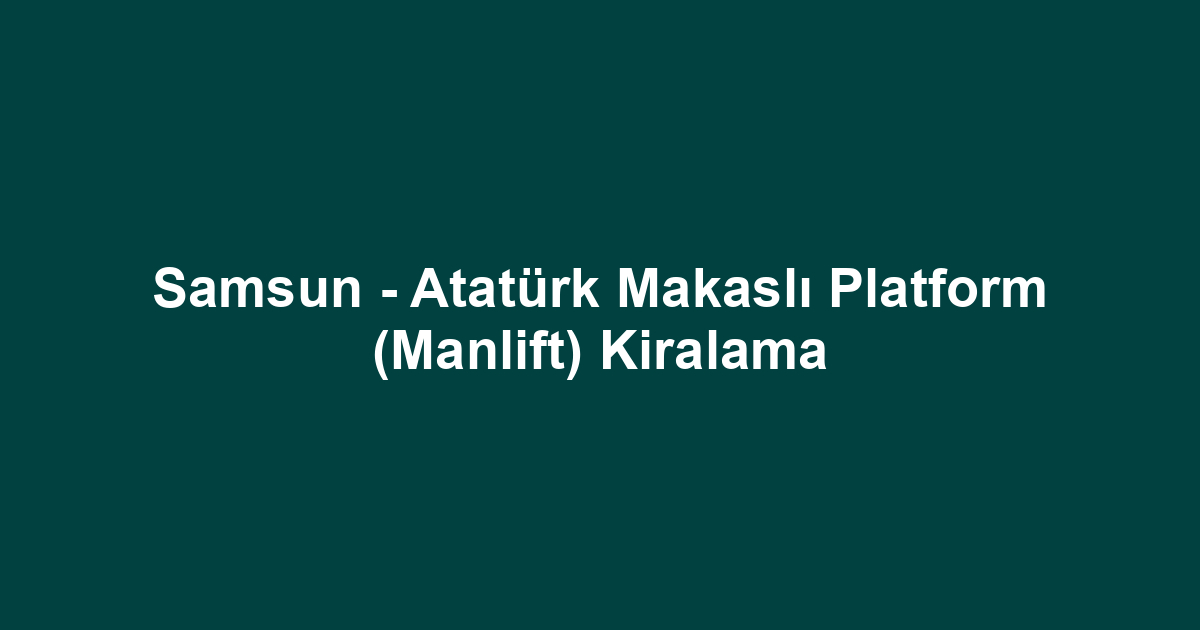 Samsun - Atatürk Makaslı Platform (Manlift) Kiralama