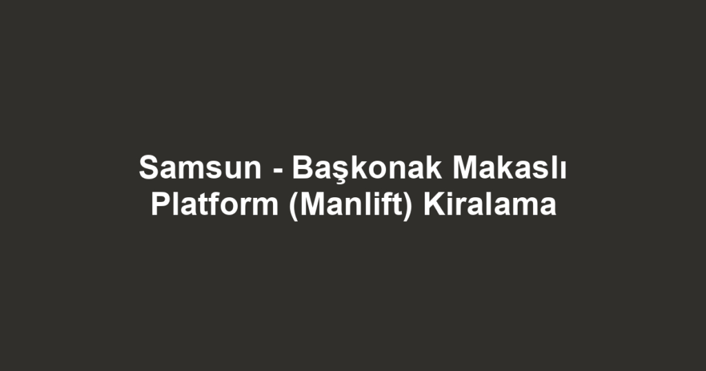 Samsun - Başkonak Makaslı Platform (Manlift) Kiralama