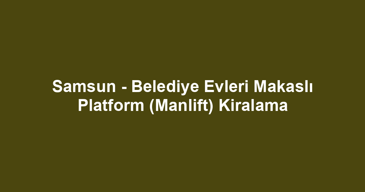Samsun - Belediye Evleri Makaslı Platform (Manlift) Kiralama