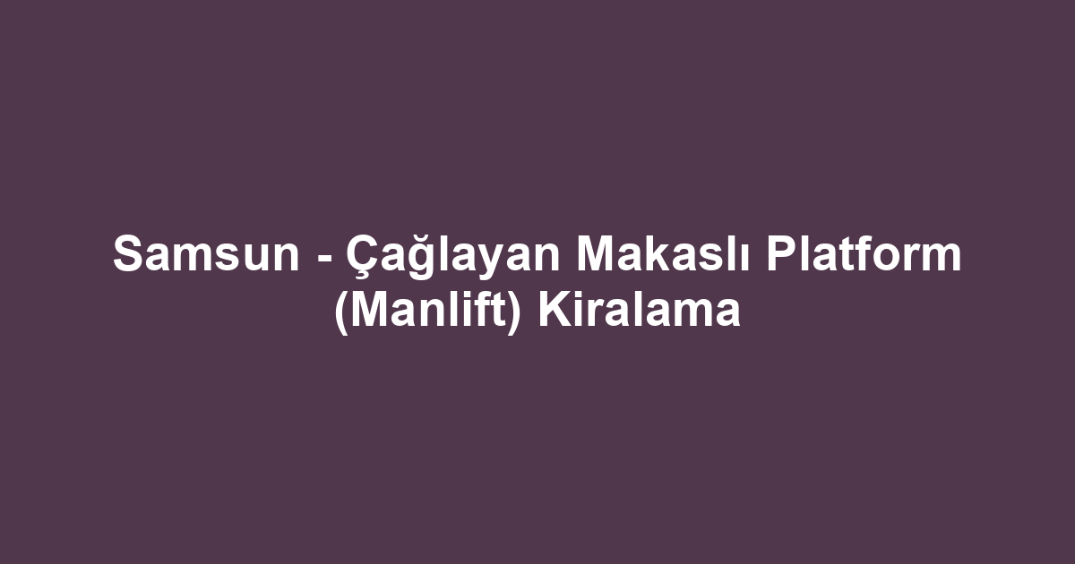 Samsun - Çağlayan Makaslı Platform (Manlift) Kiralama