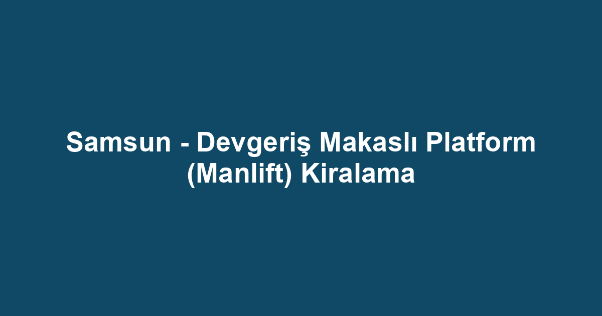 Samsun - Devgeriş Makaslı Platform (Manlift) Kiralama