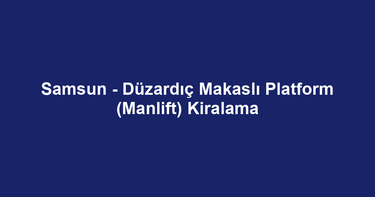 Samsun - Düzardıç Makaslı Platform (Manlift) Kiralama