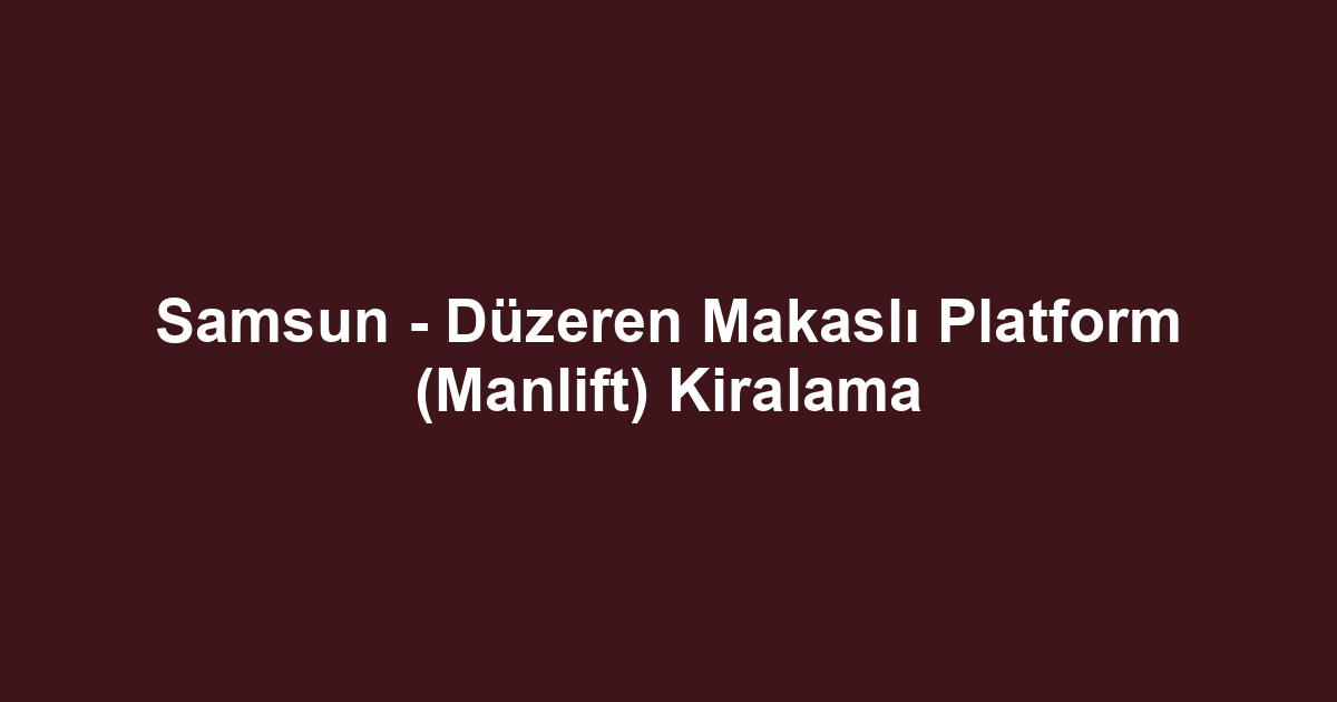 Samsun - Düzeren Makaslı Platform (Manlift) Kiralama