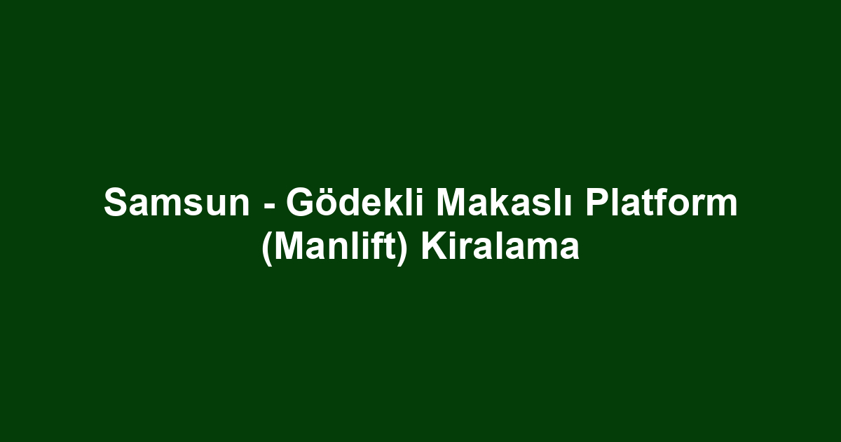 Samsun - Gödekli Makaslı Platform (Manlift) Kiralama