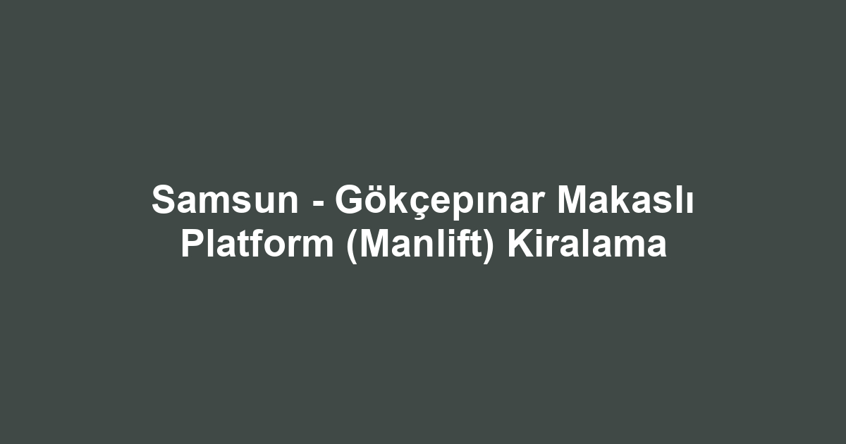 Samsun - Gökçepınar Makaslı Platform (Manlift) Kiralama