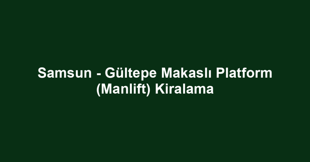 Samsun - Gültepe Makaslı Platform (Manlift) Kiralama