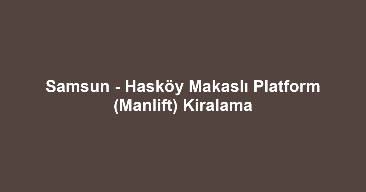 Samsun - Hasköy Makaslı Platform (Manlift) Kiralama