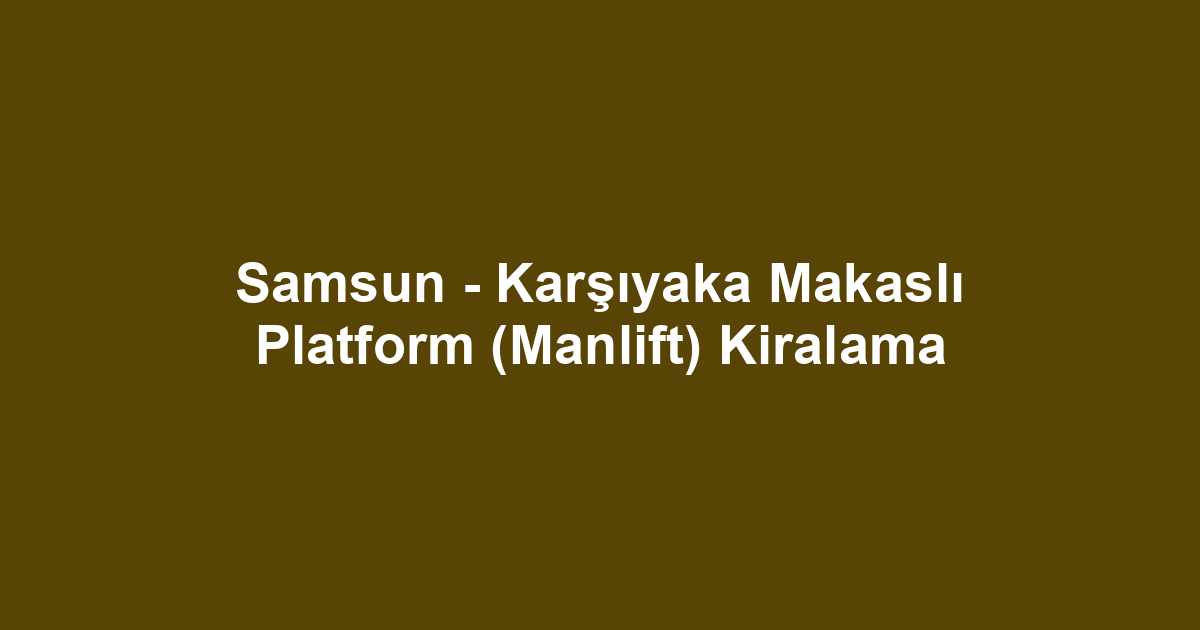 Samsun - Karşıyaka Makaslı Platform (Manlift) Kiralama