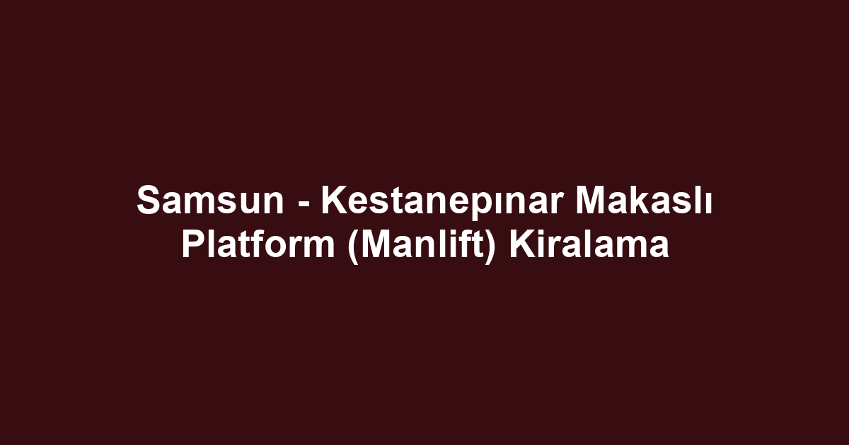 Samsun - Kestanepınar Makaslı Platform (Manlift) Kiralama
