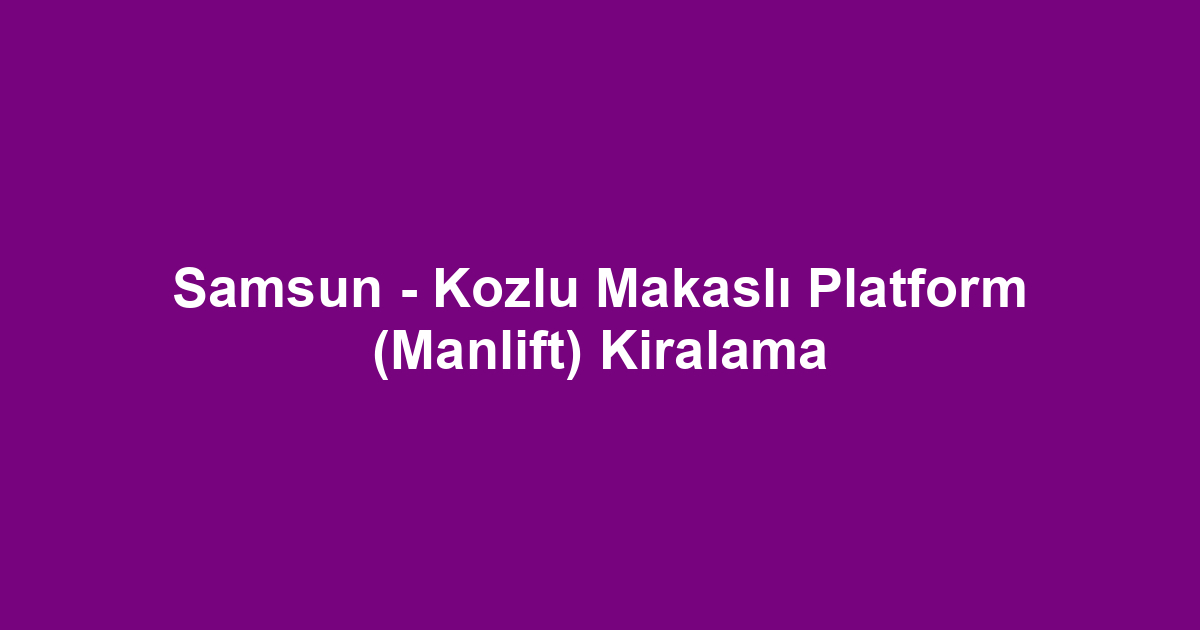 Samsun - Kozlu Makaslı Platform (Manlift) Kiralama